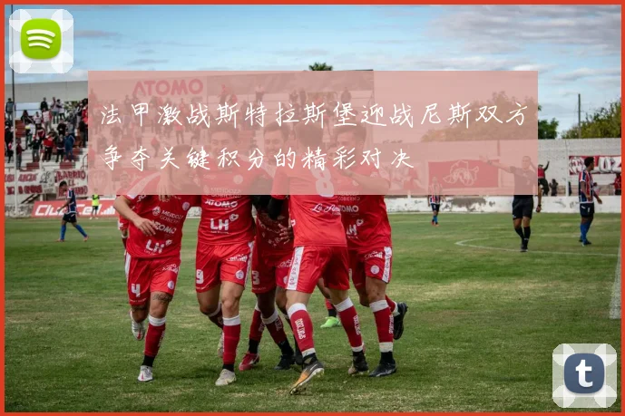 法甲激战斯特拉斯堡迎战尼斯双方争夺关键积分的精彩对决