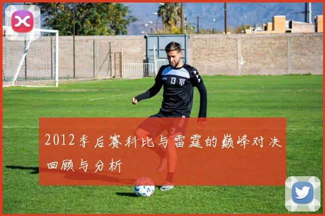 2012季后赛科比与雷霆的巅峰对决回顾与分析
